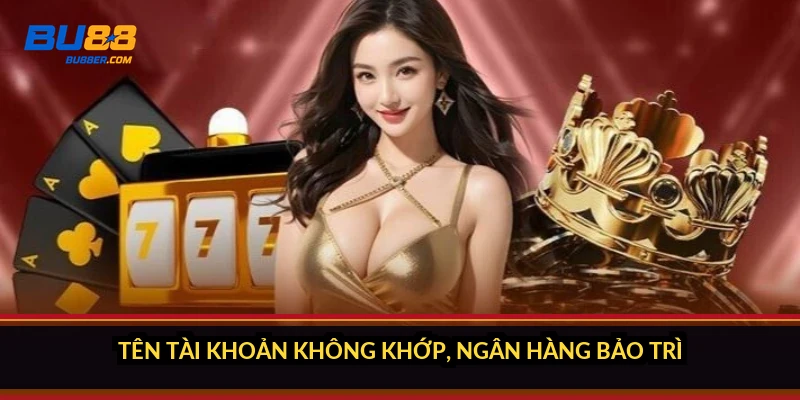 Nạp tiền BU88 chưa vào tài khoản? 5 cách nạp nhanh 2026 1 Tên tài khoản không khớp, ngân hàng bảo trì
